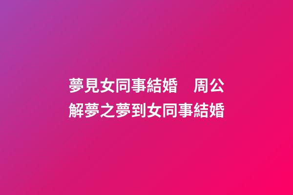 夢見女同事結婚　周公解夢之夢到女同事結婚
